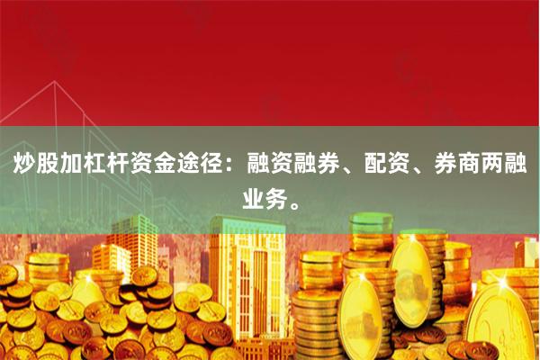 炒股加杠杆资金途径：融资融券、配资、券商两融业务。