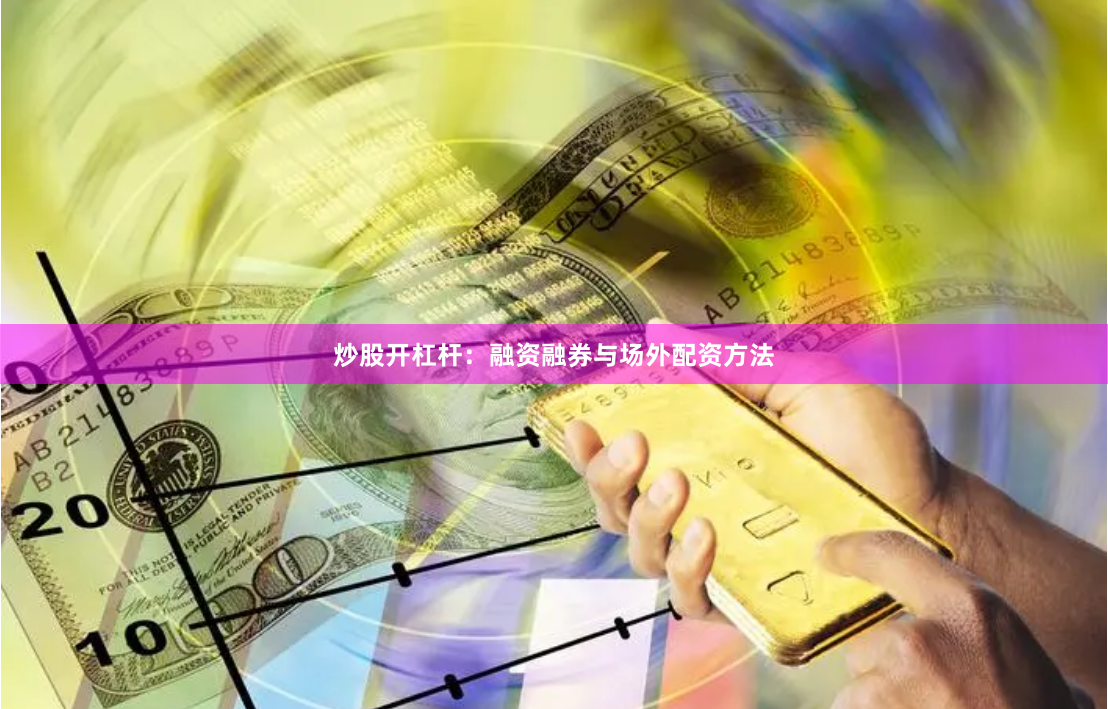 炒股开杠杆：融资融券与场外配资方法
