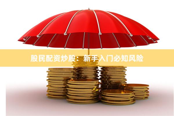 股民配资炒股:新手入门必知风险