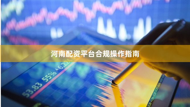 河南配资平台合规操作指南