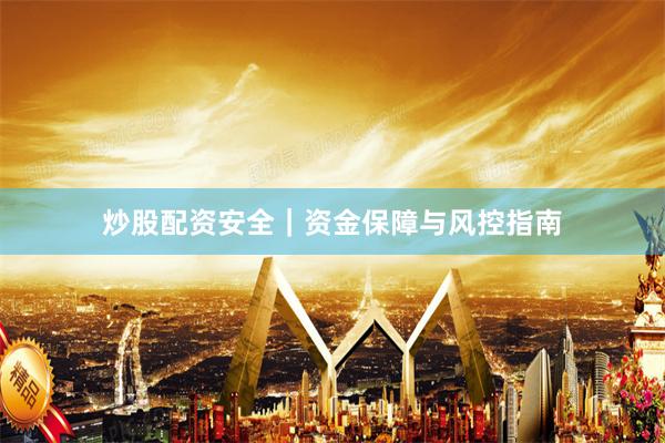 炒股配资安全｜资金保障与风控指南