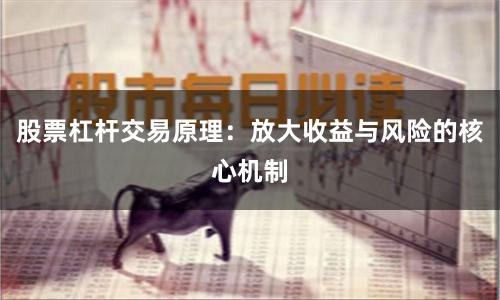 股票杠杆交易原理：放大收益与风险的核心机制