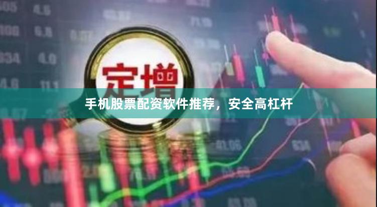 手机股票配资软件推荐，安全高杠杆