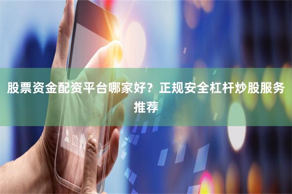 股票资金配资平台哪家好？正规安全杠杆炒股服务推荐