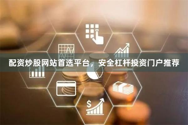 配资炒股网站首选平台，安全杠杆投资门户推荐