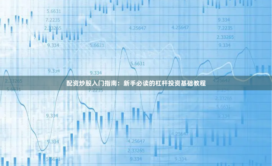 配资炒股入门指南：新手必读的杠杆投资基础教程