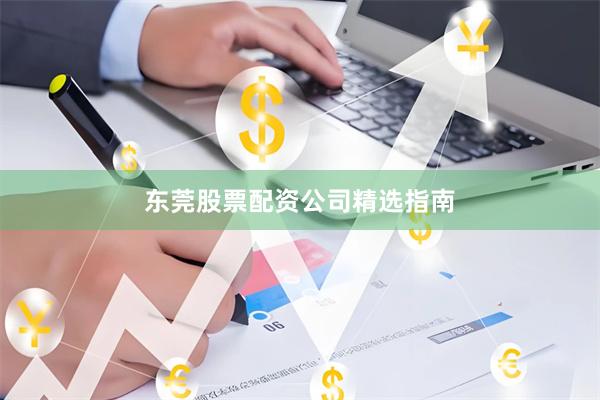 东莞股票配资公司精选指南