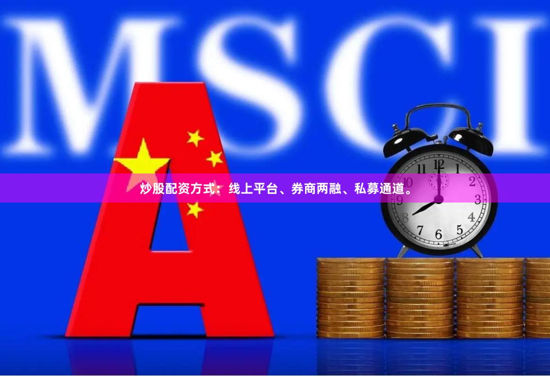炒股配资方式：线上平台、券商两融、私募通道。