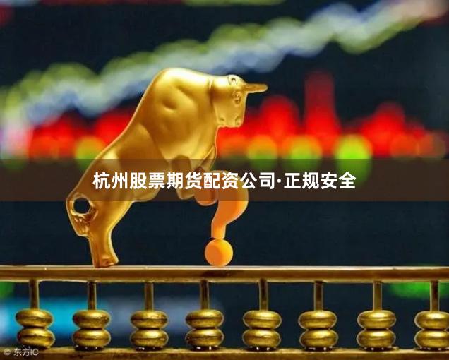 杭州股票期货配资公司·正规安全