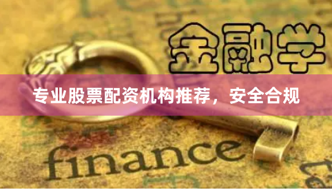 专业股票配资机构推荐，安全合规