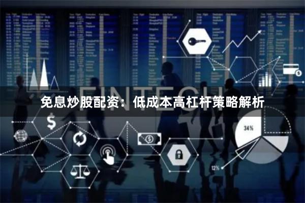 免息炒股配资：低成本高杠杆策略解析