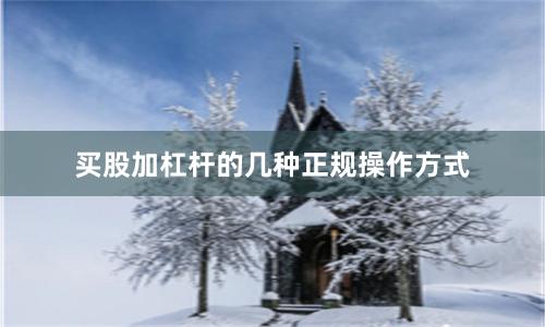买股加杠杆的几种正规操作方式
