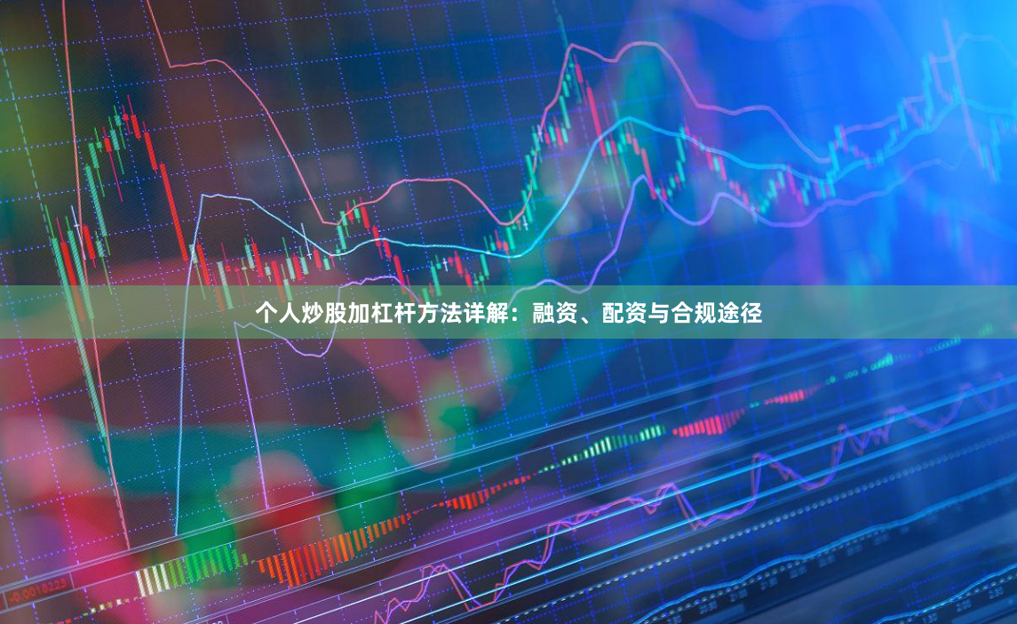 个人炒股加杠杆方法详解：融资、配资与合规途径