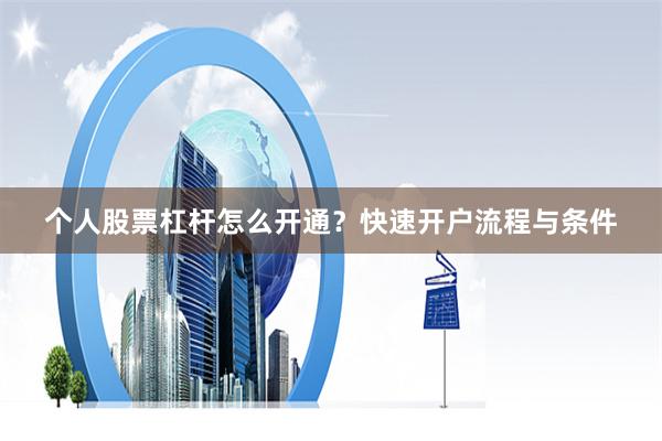 个人股票杠杆怎么开通？快速开户流程与条件