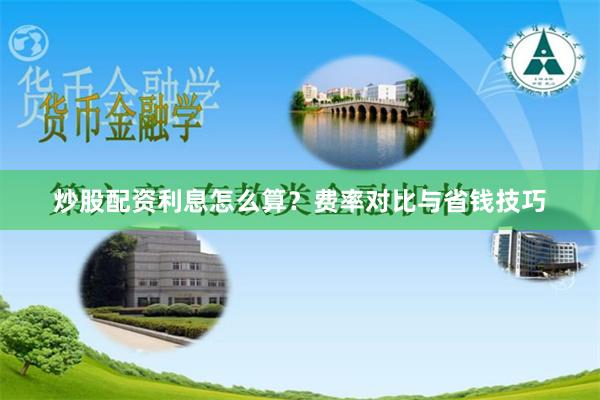 炒股配资利息怎么算？费率对比与省钱技巧