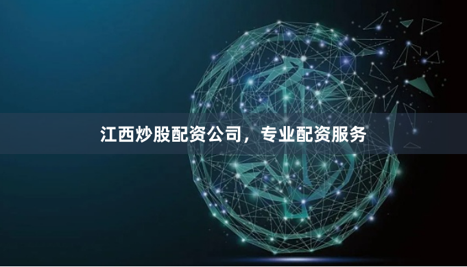 江西炒股配资公司，专业配资服务