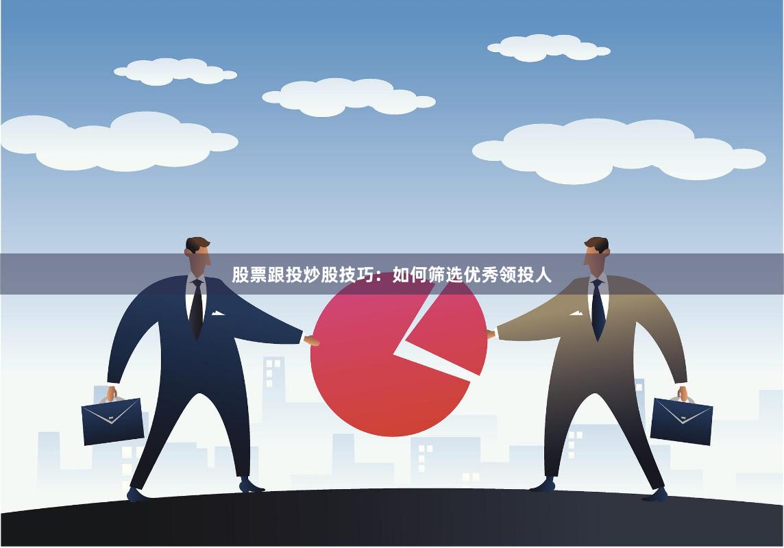 股票跟投炒股技巧：如何筛选优秀领投人