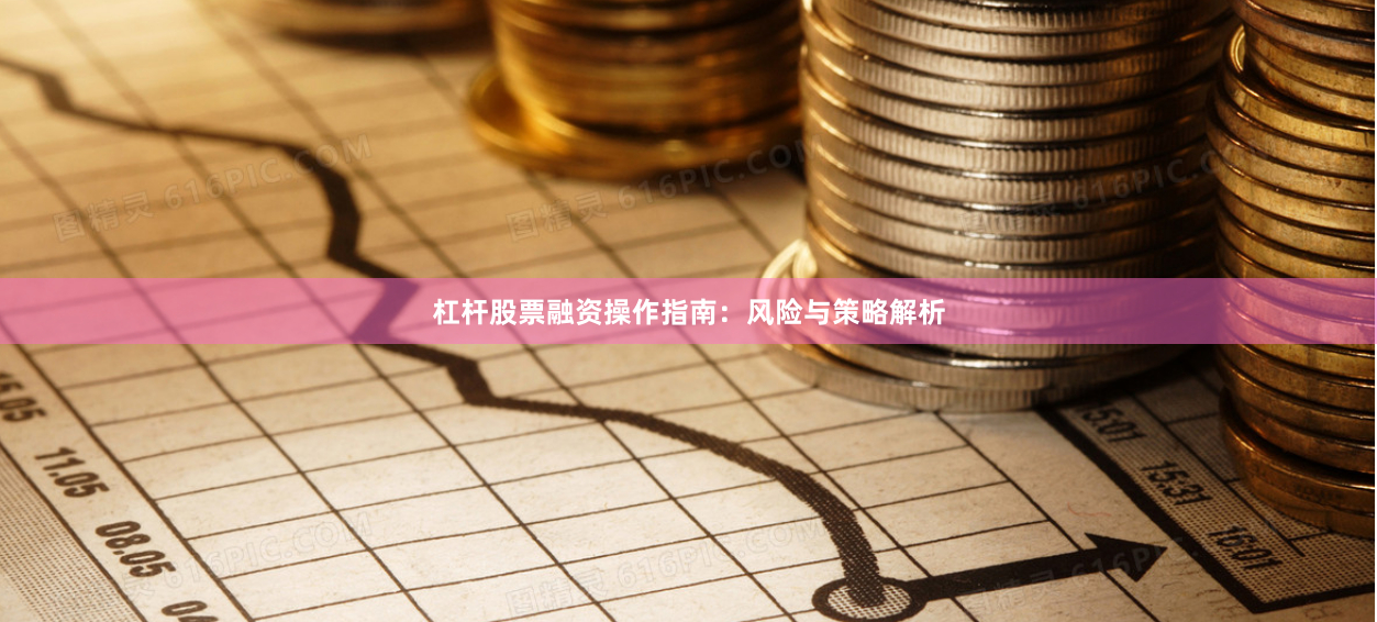 杠杆股票融资操作指南：风险与策略解析