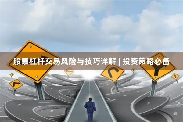 股票杠杆交易风险与技巧详解 | 投资策略必备