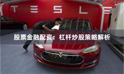 股票金融配资：杠杆炒股策略解析
