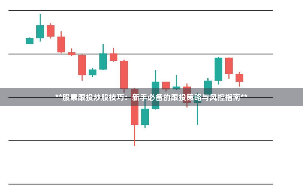 **股票跟投炒股技巧：新手必备的跟投策略与风控指南**